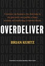 Overdeliver. Costruire un business che duri tutta la vita giocando una partita a lungo termine nel marketing a risposta diretta