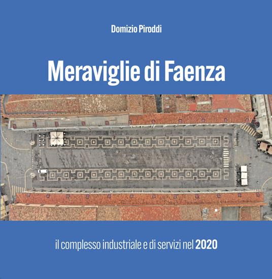 Meraviglie di Faenza. Il complesso industriale e di servizi nel 2020 - Domizio Piroddi - copertina