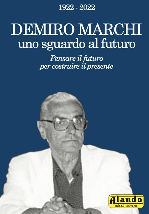 Demiro Marchi, uno sguardo al futuro. Pensare il futuro per costruire il presente. Alando, altri tempi - copertina