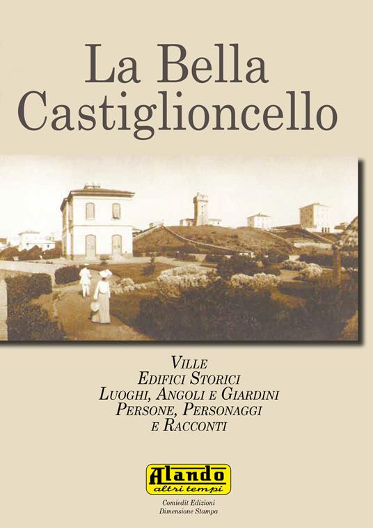 La bella Castiglioncello. Ville, edifici storici, luoghi, angoli e giardini. Persone, personaggi e racconti - copertina