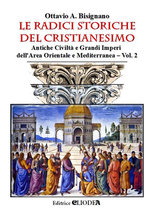 Le radici storiche del cristianesimo. Ediz. illustrata. Vol. 2: Antiche civiltà e grandi imperi dell'area orientale e mediterranea. - Ottavio Amilcare Bisignano - copertina