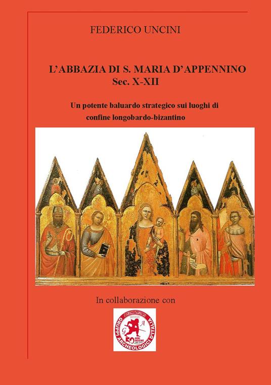 L'abbazia di Santa Maria d'Appennino sec. X-XII. Un potente baluardo strategico sui luoghi di confine longobardo-bizantino - Federico Uncini - copertina