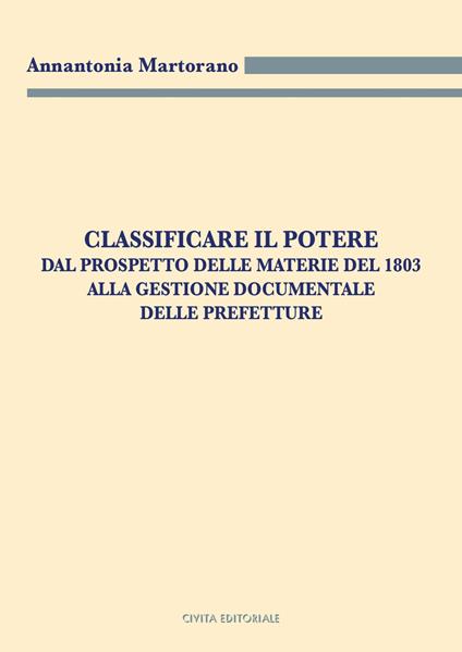 Classificare il potere. Dal prospetto delle materie del 1803 alla gestione documentale delle Prefetture - Annantonia Martorano - copertina