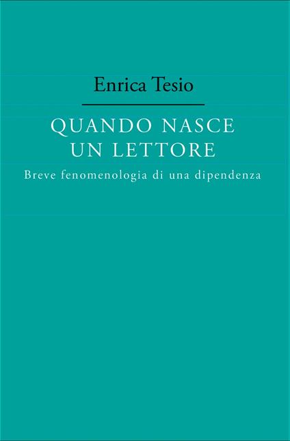 Quando nasce un lettore. Fenomenologia di una dipendenza - Enrica Tesio - copertina