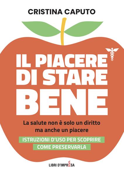 Il piacere di stare bene. La salute non è solo un diritto, ma anche un piacere. Istruzioni d'uso per scoprire come preservarla - Cristina Caputo - copertina