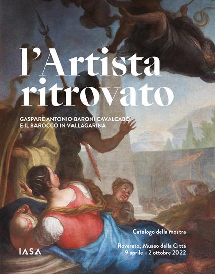 L'artista ritrovato. Gaspare Antonio Baroni Cavalcabò e il Barocco in Vallagarina. Catalogo della mostra (Rovereto, 9 aprile-2 ottobre 2022). Ediz. illustrata - copertina