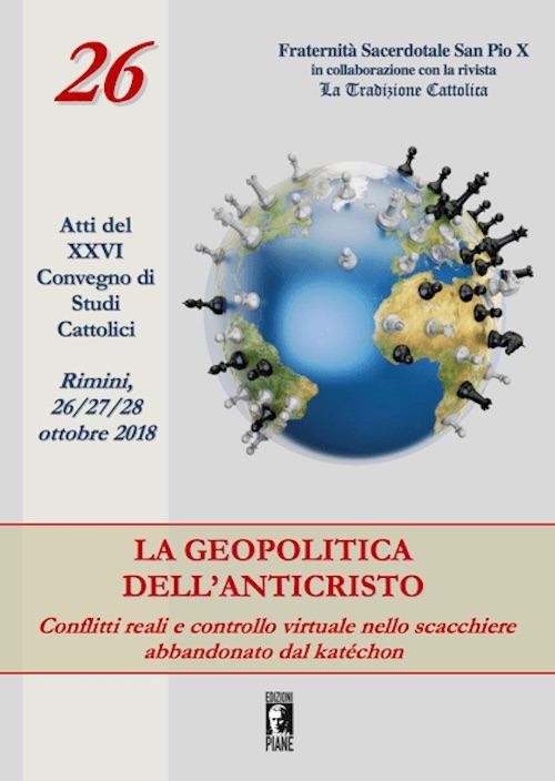 La geopolitica dell'Anticristo: conflitti reali e controllo virtuale nello scacchiere abbandonato dal katéchon. Atti del XXVI Convegno di studi cattolici (Rimini, 26-27-28 ottobre 2018) - copertina