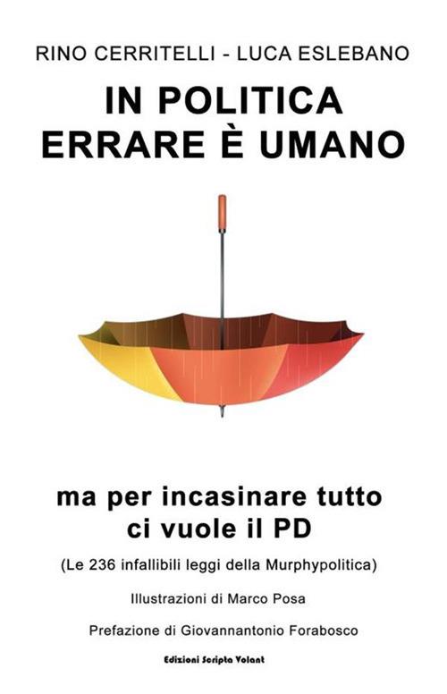 In politica errare è umano ma per incasinare tutto ci vuole il PD. Le 236 infallibili leggi della Murphypolitica - Rino Cerritelli,Luca Eslebano,Marco Posa - ebook