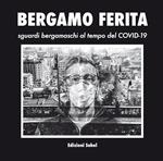 Bergamo ferita. Sguardi bergamaschi al tempo del Covid-19. Ediz. illustrata