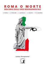 Roma o morte. Discorsi degli eroi risorgimentali