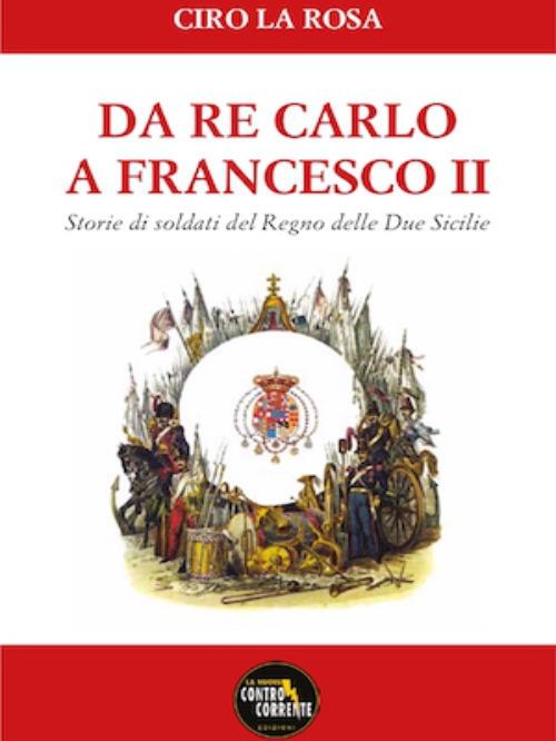 Da Re Carlo a Francesco II. Storie di soldati del Regno delle due Sicilie - Ciro La Rosa - copertina