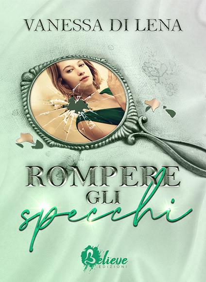 Rompere gli specchi - Vanessa Di Lena - Libro - Believe Edizioni - | IBS