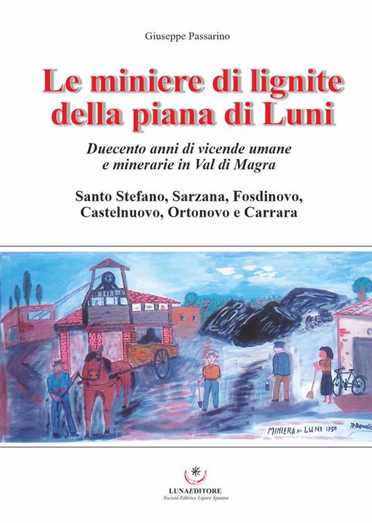 Le miniere di lignite della piana di Luni. Duecento anni di vicende umane e minerarie in Val di Magra - Giuseppe Passarino - copertina