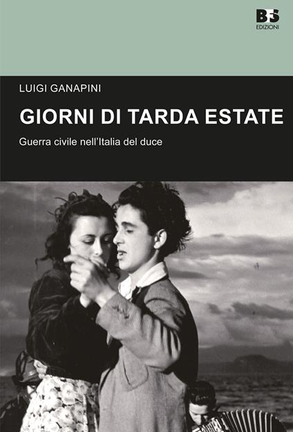 Giorni di tarda estate. Guerra civile nell'Italia del duce - Luigi Ganapini - copertina