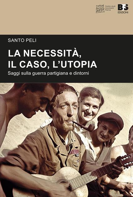 La necessità, il caso, l'utopia. Saggi sulla guerra partigiana e dintorni - Santo Peli - copertina