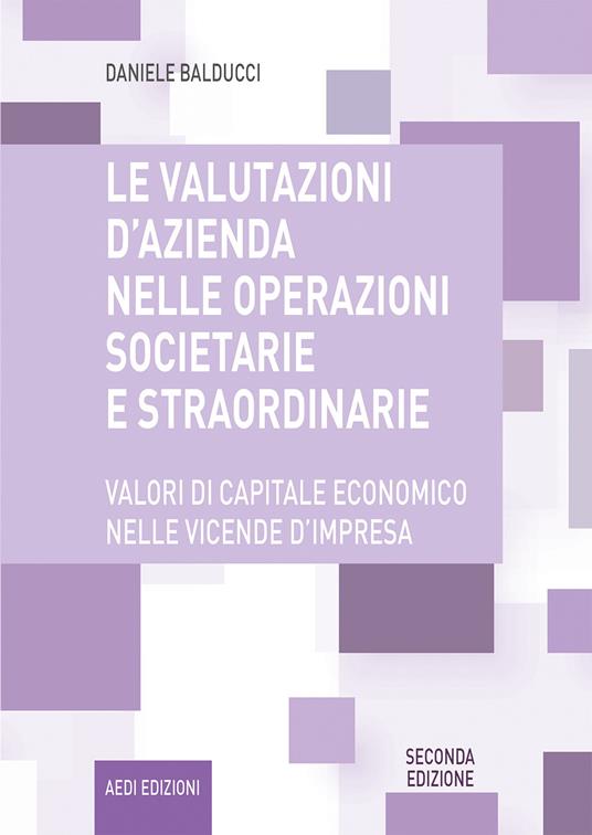 Le valutazioni d'azienda nelle operazioni societarie e straordinarie.  Valori di capitale economico nelle vicende d'impresa - Daniele Balducci -  Libro - Aedi - | IBS