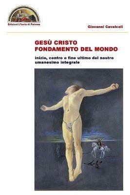 Gesù Cristo fondamento del mondo. Inizio centro e fine ultimo del nostro intero umanesimo integrale - Giovanni Cavalcoli - copertina