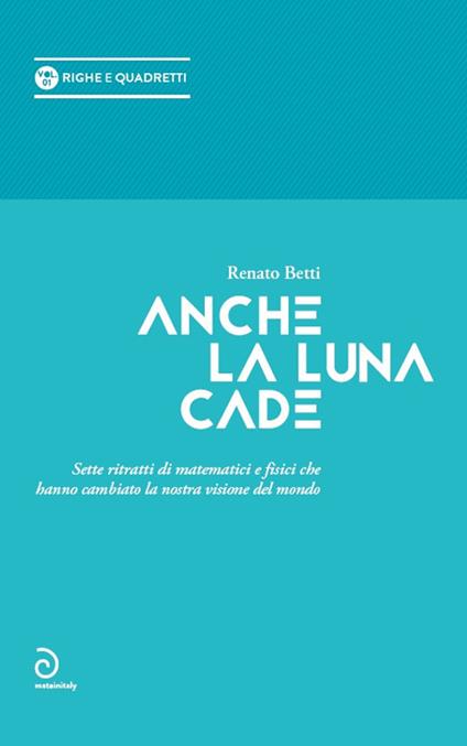 Anche la luna cade. Sette ritratti di matematici e fisici che hanno cambiato la nostra visione del mondo - Renato Betti - copertina