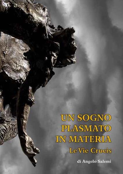 Un sogno plasmato in materia. Le vie crucis di Angelo Salemi. Catalogo della mostra (Piazza Armerina, 6-21 aprile 2019). Ediz. illustrata - copertina