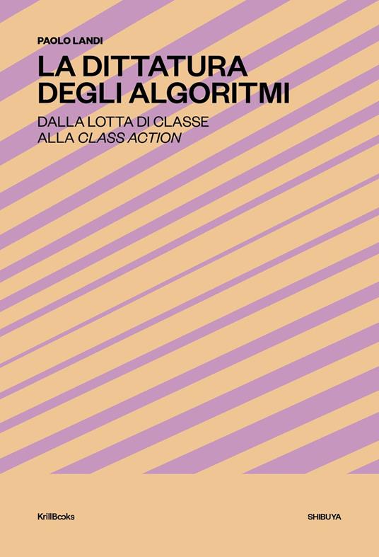 La dittatura degli algoritmi. Dalla lotta di classe alla class action. Nuova ediz. - Paolo Landi - copertina