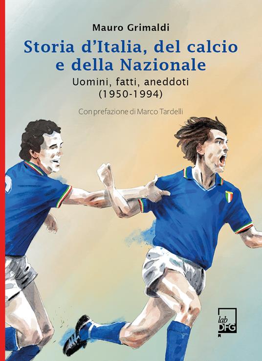Storia d'Italia, del calcio e della Nazionale. Uomini, fatti, aneddoti (1950-1994) - Mauro Grimaldi - copertina
