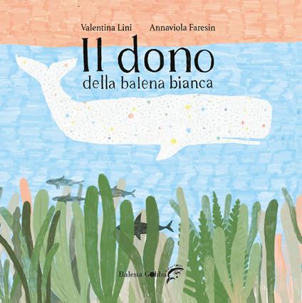 Il dono della balena bianca - Valentina Lini,Annaviola Faresin - copertina