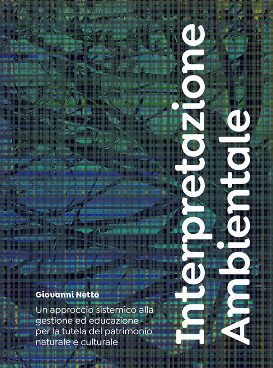 Interpretazione ambientale. Un approccio sistemico alla gestione ed educazione per la tutela del patrimonio naturale e culturale - Giovanni Netto - copertina