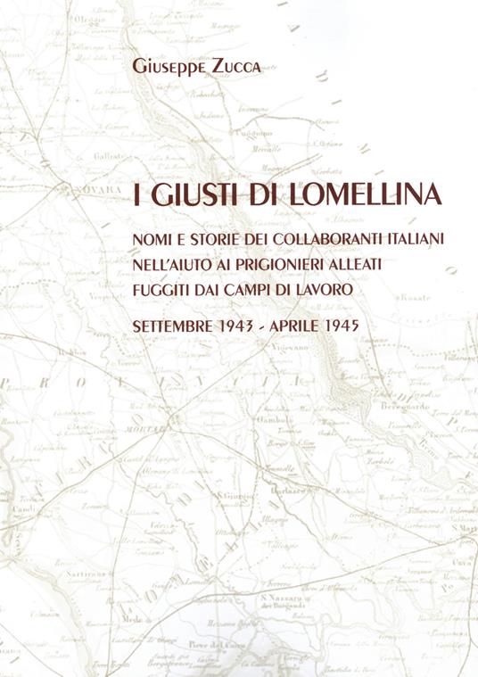 I Giusti di Lomellina. Nomi e storie dei collaboranti italiani nell'aiuto ai prigionieri alleati fuggiti dai campi di lavoro. Settembre 1943 - aprile 1945 - Giuseppe Zucca - copertina