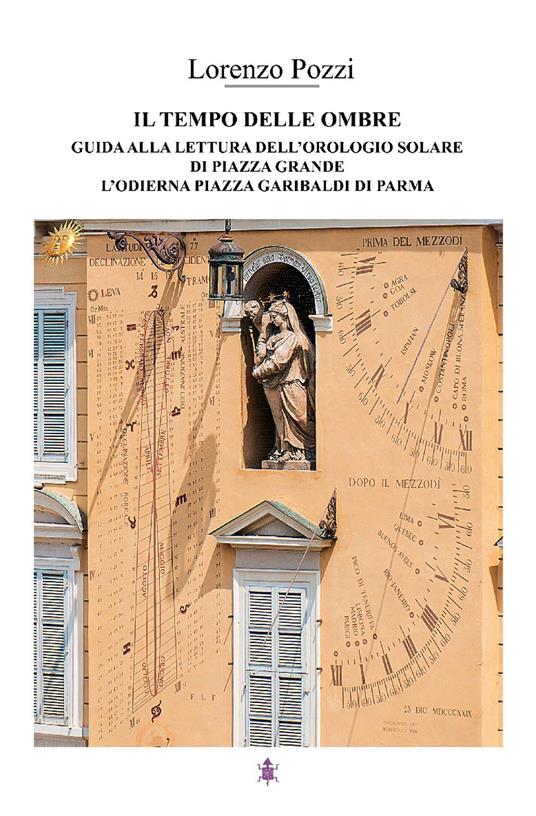 Il tempo delle ombre. Guida alla lettura dell'orologio solare di Piazza  Grande, l'odierna Piazza Garibaldi di Parma - Lorenzo Pozzi - Libro - Focus  Comunicazione - | IBS