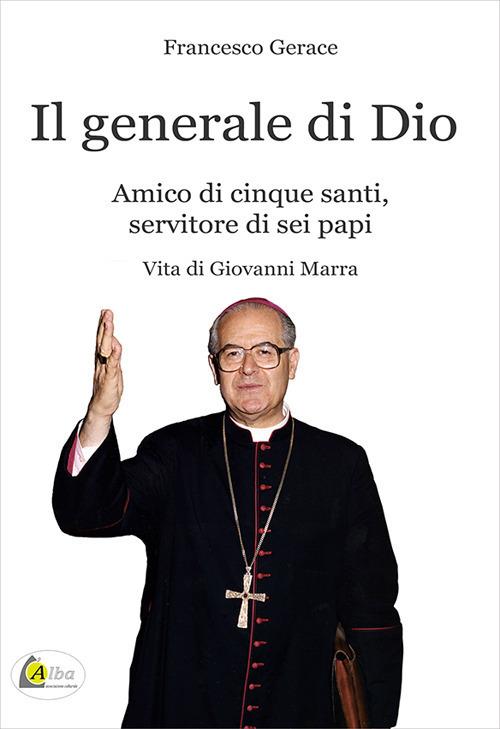 Il generale di Dio. Amico di cinque santi, servitore di sei papi. Vita di Giovanni Marra - Francesco Gerace - copertina