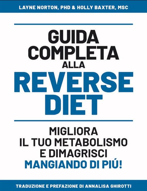 Guida completa alla reverse diet. Migliora il tuo metabolismo e dimagrisci mangiando di piú - Layne Norton,Holly Baxter - copertina