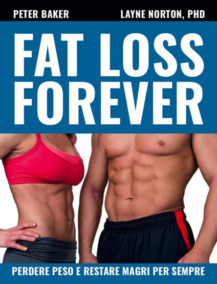 Fat loss forever. Perdere peso e restare magri per sempre - Layne Norton,Peter Baker - copertina