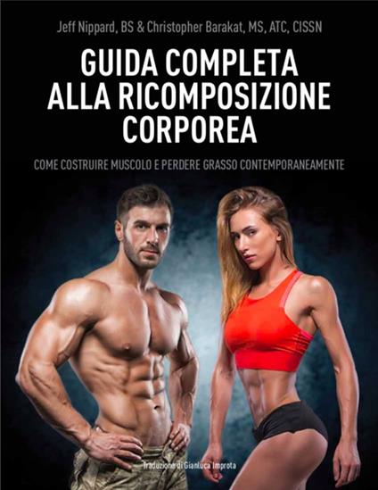 Guida completa alla ricomposizione corporea. Come costruire muscolo e perdere grasso contemporaneamente - Jeff Nippard,Christopher Barakat - copertina