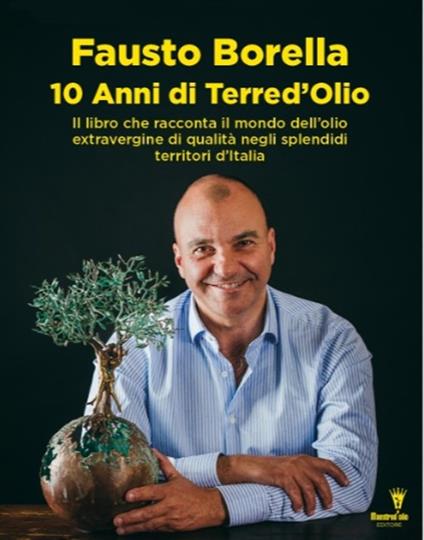 10 anni di Terre d'olio. Il libro che racconta il mondo dell'olio extravergine di qualità negli splendidi territori d'Italia - Fausto Borella - copertina