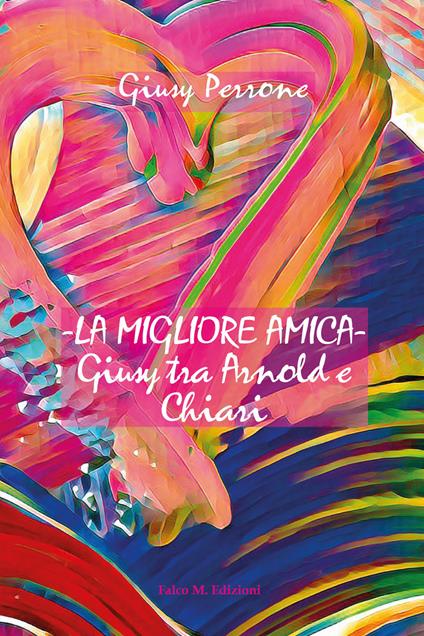 La migliore amica. Giusy tra Arnold e Chiari - Giusy Perrone - copertina