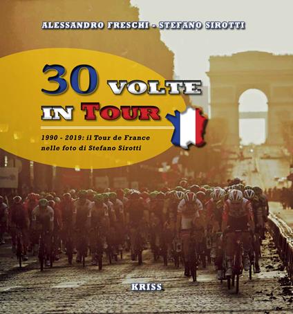 30 volte in tour. 1990-2019; il Tour de France nelle foto di Stefano Sirotti - Alessandro Freschi,Stefano Sirotti - copertina