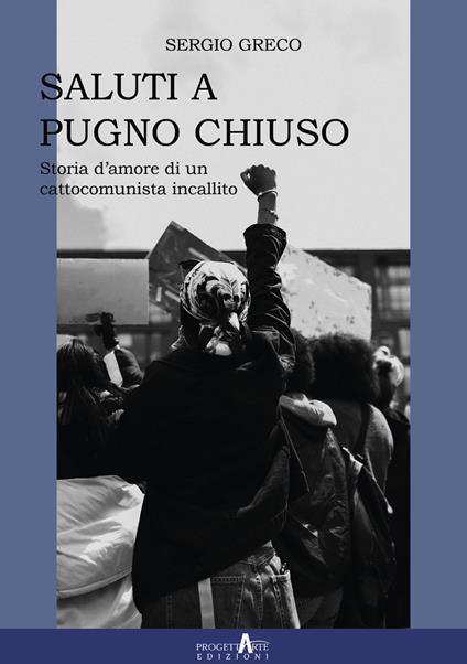  Saluti a pugno chiuso. Storia d'amore di un cattocomunista incallito -  Sergio Greco,850  - copertina