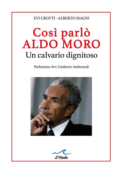 Così parlò Aldo Moro. Un calvario dignitoso. Studio grafologico dei 400 manscritti - Evi Crotti,Alberto Magni - copertina