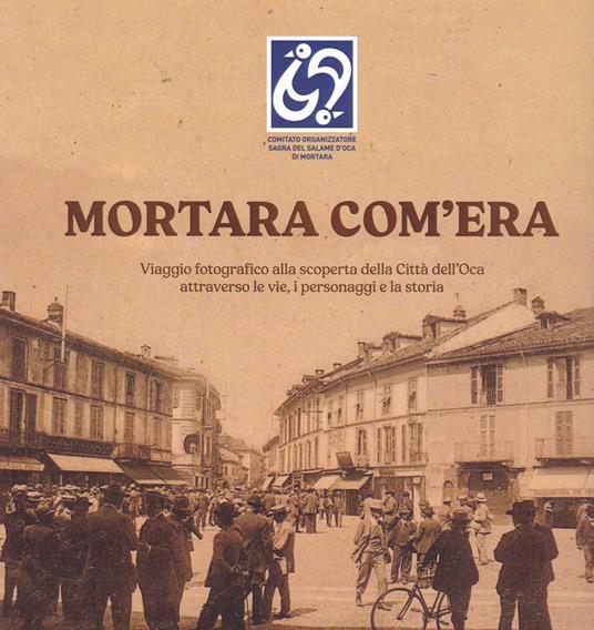 Mortara com'era. Viaggio fotografico alla scoperta della Città dell'Oca. Ediz. illustrata - copertina