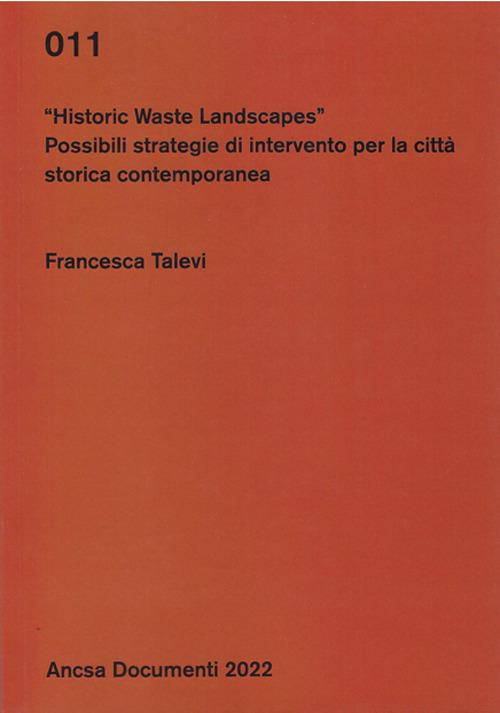 Historic waste landscapes. Possibili strategie di intervento per la città storica contemporanea - Francesca Talevi - copertina