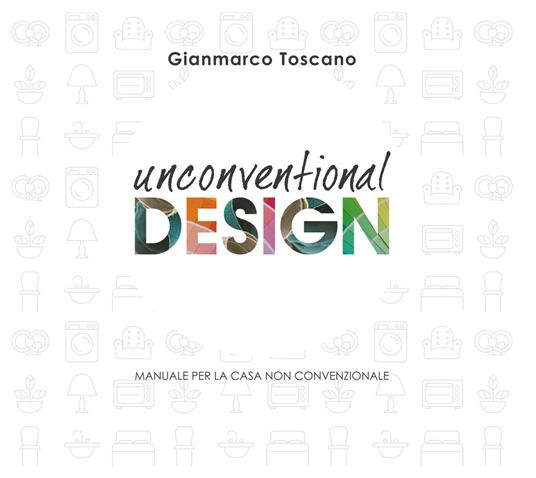 Unconventional Design. Manuale per la casa non convenzionale. Ediz. illustrata - Gianmarco Toscano - copertina