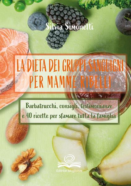 La dieta dei gruppi sanguigni per mamme ribelli. Barbatrucchi, consigli, testimonianze e 40 ricette per sfamare tutta la famiglia - Silvia Simonetti - copertina