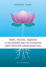 Idee, teorie, logiche e strumenti per la crescita dell'attività odontoiatrica. Gli strumenti essenziali per rendere lo studio odontoiatrico più attrattivo e competitivo