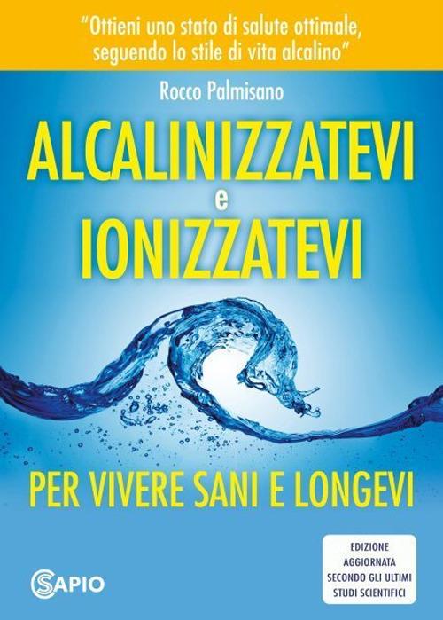 Alcalinizzatevi e ionizzatevi. Per vivere sani e longevi - Rocco Palmisano - copertina