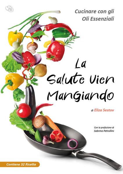 La salute vien mangiando. Cucinare con gli oli essenziali - Eliza Sestov - copertina