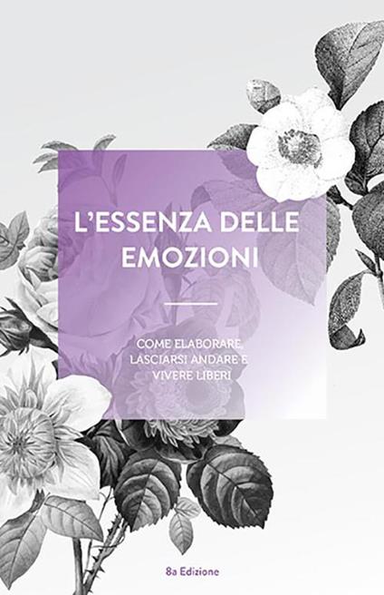 L'essenza delle emozioni. Come elaborare, lasciarsi andare e vivere liberi. Ediz. a spirale - copertina