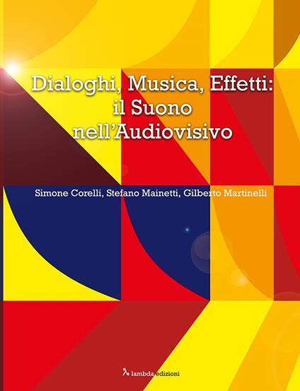 Dialoghi, musica, effetti: il suono nell'audiovisivo - Simone Corelli,Stefano Mainetti,Gilberto Martinelli - copertina