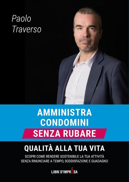 Amministra condomini senza rubare qualità alla tua vita. Scopri come rendere sostenibile la tua attività senza rinunciare a tempo, soddisfazione e guadagno - Paolo Traverso - copertina