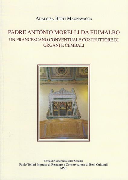 Padre Antonio Morelli da Fiumalbo. Un francescano conventuale costruttore di organi e cembali - Adalgisa Berti Magnavacca - copertina