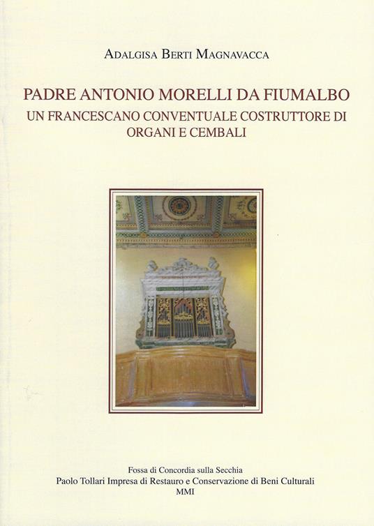 Padre Antonio Morelli da Fiumalbo. Un francescano conventuale costruttore di organi e cembali - Adalgisa Berti Magnavacca - copertina